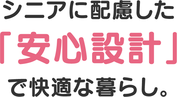 シニアに配慮した「安心設計」で快適な暮らし。